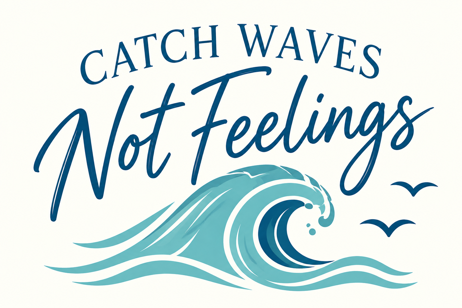 Catch Waves Not Feelings artwork with navy lettering, a turquoise breaking wave and two birds on an ivory background.
